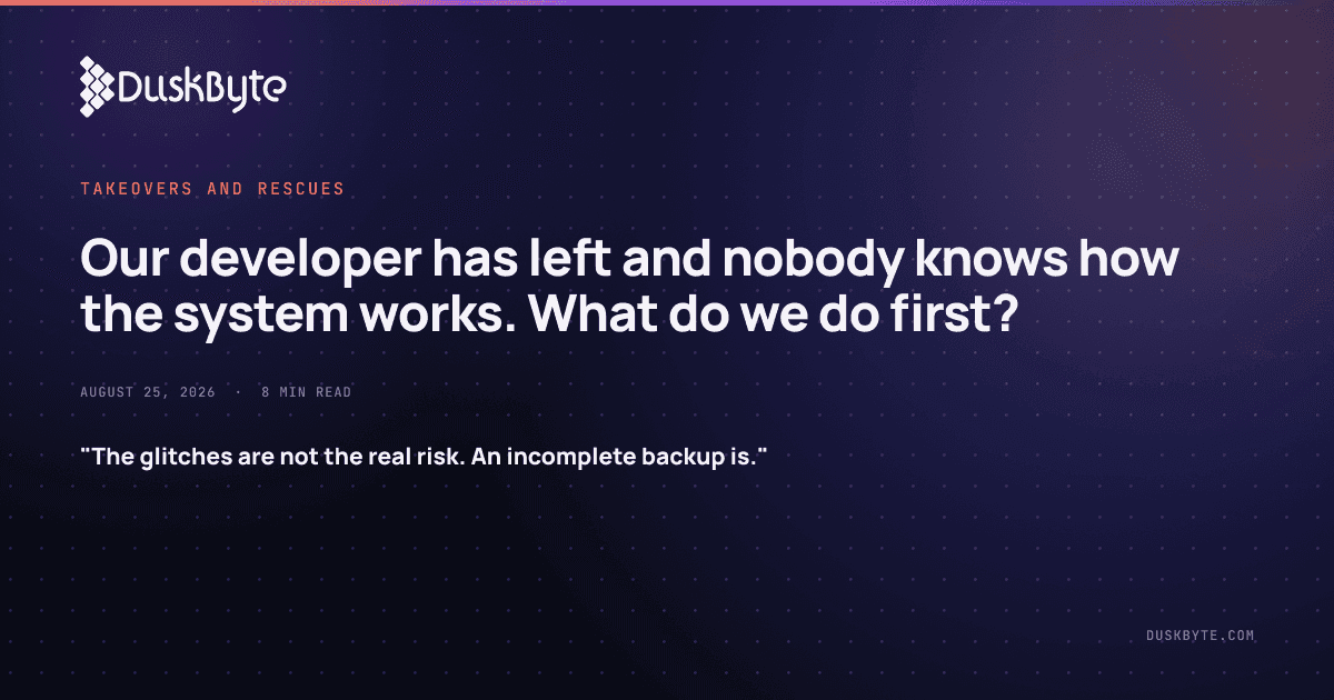 Our developer has left and nobody knows how the system works. What do we do first?